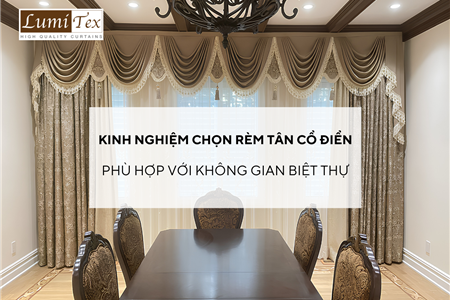 Kinh nghiệm chọn rèm tân cổ điển phù hợp với không gian biệt thự