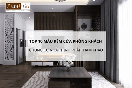 Top 10 mẫu rèm cửa phòng khách chung cư nhất định phải tham khảo qua