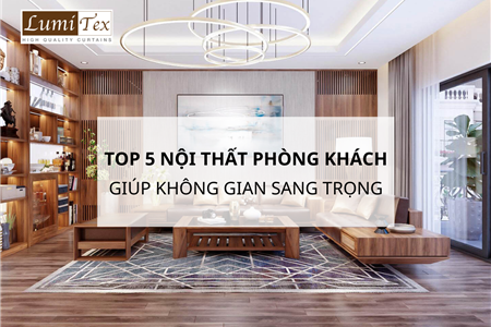 Top 5 Đồ Vật Nội Thất Phòng Khách Giúp Không Gian Trở Nên Sang Trọng