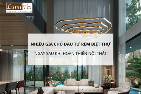 Vì sao nhiều gia chủ đầu tư rèm biệt thự ngay sau khi hoàn thiện nội thất