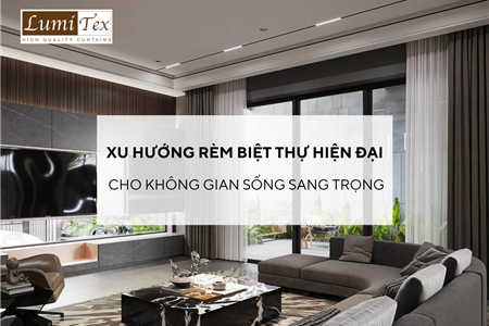 Xu hướng rèm biệt thự hiện đại cho không gian sống sang trọng