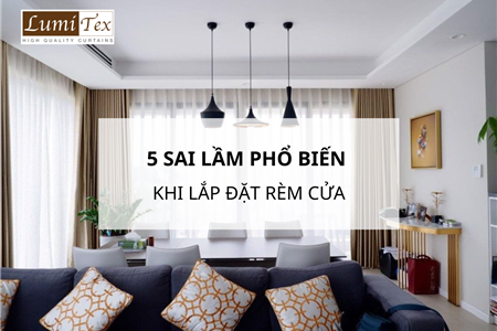 Top 5 Sai Lầm Phổ Biến Khách Hàng Cần Tránh Khi Lắp Đặt Rèm Cửa