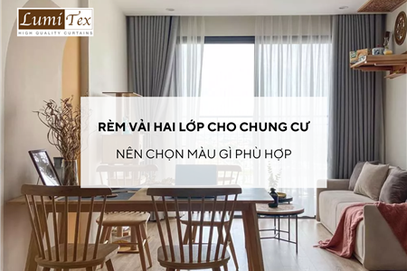 Rèm vải hai lớp cho chung cư nên chọn màu gì để phù hợp với không gian