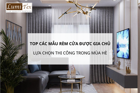 Top các mẫu rèm cửa được gia chủ lựa chọn thi công trong mùa hè này