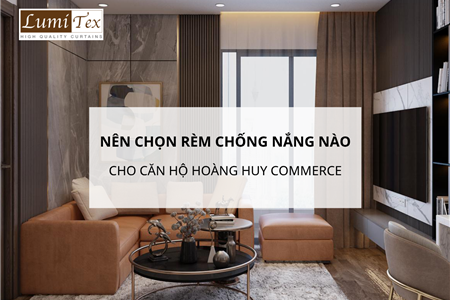 Mùa hè nên chọn rèm chống nắng nào cho căn hộ Hoàng Huy Commerce