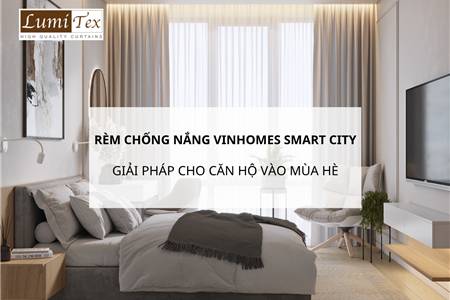 Giải pháp rèm chống nắng Vinhomes Smart City cho căn hộ vào mùa hè
