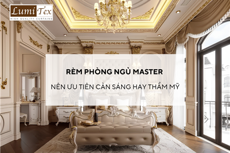 Rèm phòng ngủ master nên ưu tiên cản sáng hay thẩm mỹ?
