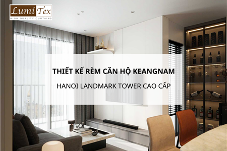 Thiết kế rèm căn hộ Keangnam Hanoi Landmark Tower theo chuẩn cao cấp 2026