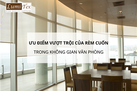 Ưu Điểm Vượt Trội Của Rèm Cuốn Trong Không Gian Văn Phòng