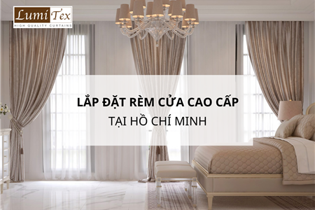 Lựa Chọn Địa Chỉ Lắp Đặt Rèm Cửa Cao Cấp Tại Hồ Chí Minh