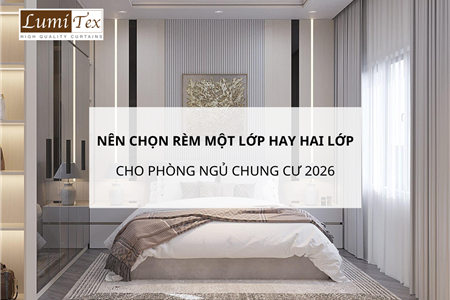 Nên chọn rèm một lớp hay hai lớp cho phòng ngủ chung cư 2026