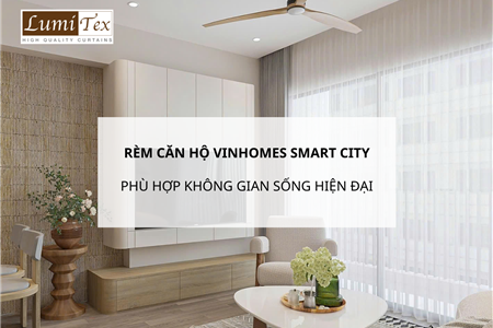 Giải pháp rèm căn hộ Vinhomes Smart City phù hợp không gian sống hiện đại
