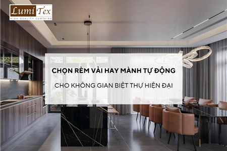 Nên chọn rèm vải hay mành tự động cho không gian biệt thự hiện đại?