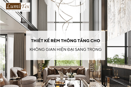 Thiết kế rèm thông tầng cho không gian hiện đại sang trọng