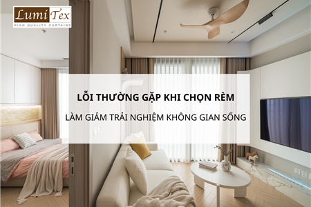Những lỗi thường gặp khi chọn rèm cửa làm giảm trải nghiệm không gian sống